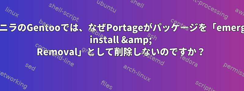 バニラのGentooでは、なぜPortageがパッケージを「emerge install &amp; Removal」として削除しないのですか？