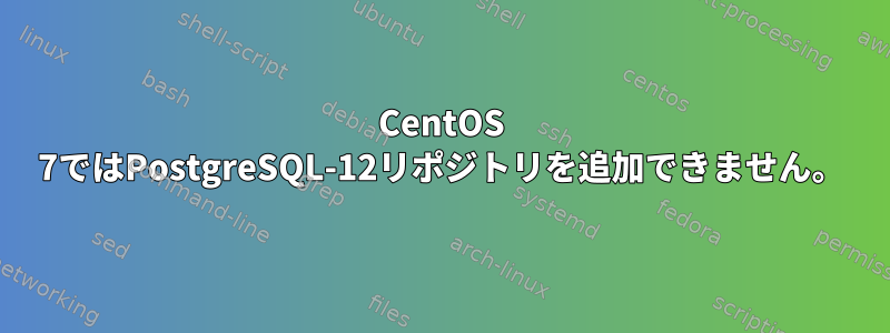 CentOS 7ではPostgreSQL-12リポジトリを追加できません。