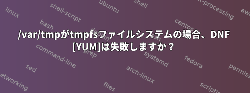 /var/tmpがtmpfsファイルシステムの場合、DNF [YUM]は失敗しますか？