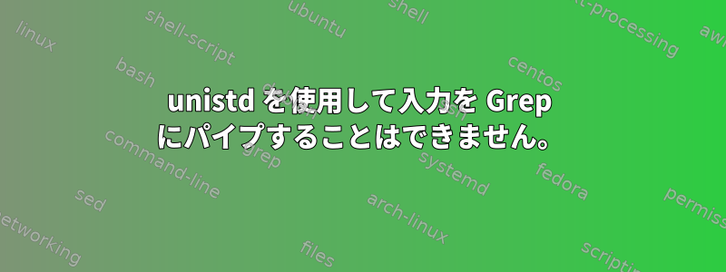 unistd を使用して入力を Grep にパイプすることはできません。