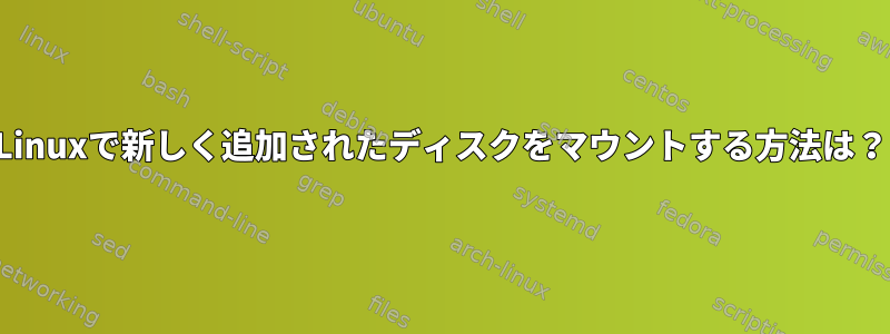 Linuxで新しく追加されたディスクをマウントする方法は？