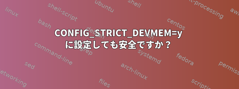 CONFIG_STRICT_DEVMEM=y に設定しても安全ですか？