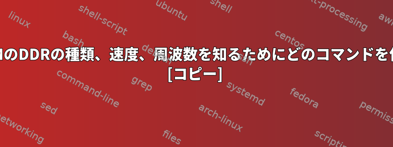 各スロットのRAMのDDRの種類、速度、周波数を知るためにどのコマンドを使用できますか？ [コピー]