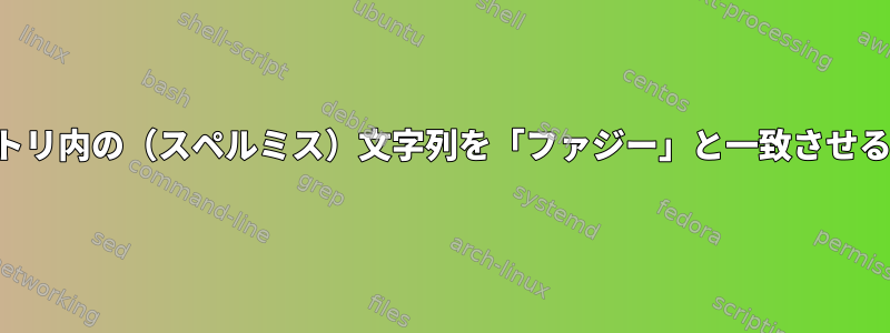 ディレクトリ内の（スペルミス）文字列を「ファジー」と一致させる方法は？