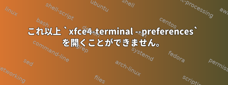 これ以上 `xfce4-terminal --preferences` を開くことができません。