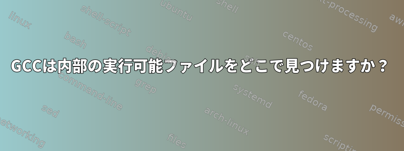 GCCは内部の実行可能ファイルをどこで見つけますか？