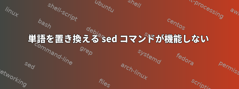 単語を置き換える sed コマンドが機能しない