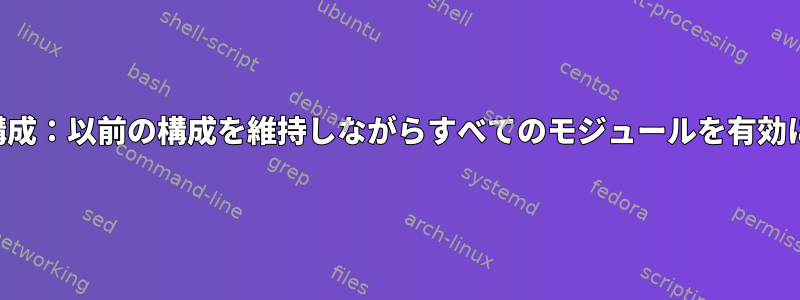 カーネル構成：以前の構成を維持しながらすべてのモジュールを有効にする方法