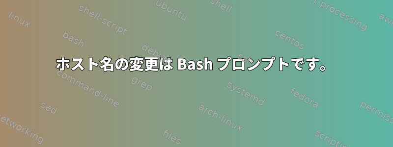 ホスト名の変更は Bash プロンプトです。