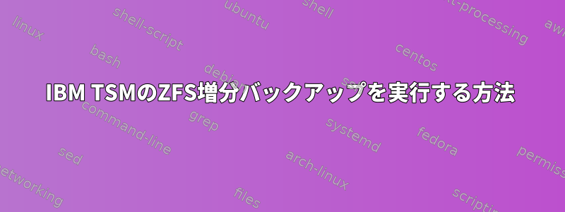 IBM TSMのZFS増分バックアップを実行する方法