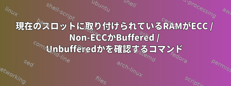 現在のスロットに取り付けられているRAMがECC / Non-ECCかBuffered / Unbufferedかを確認するコマンド