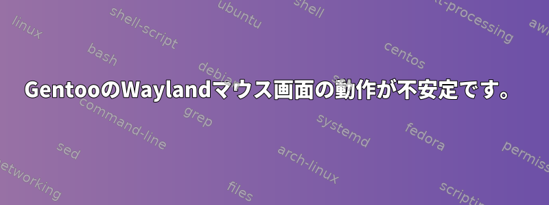 GentooのWaylandマウス画面の動作が不安定です。