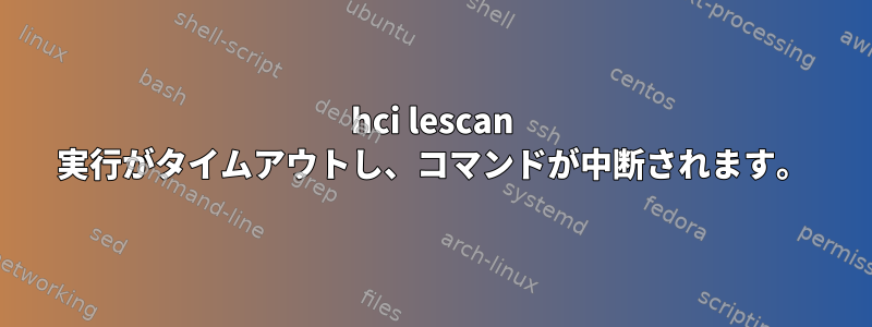 hci lescan 実行がタイムアウトし、コマンドが中断されます。