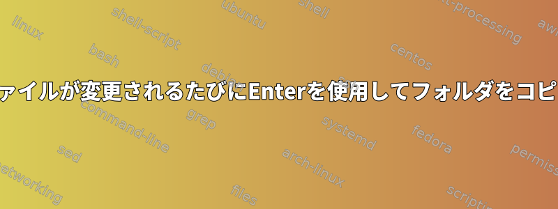 埋め込みファイルが変更されるたびにEnterを使用してフォルダをコピーする方法