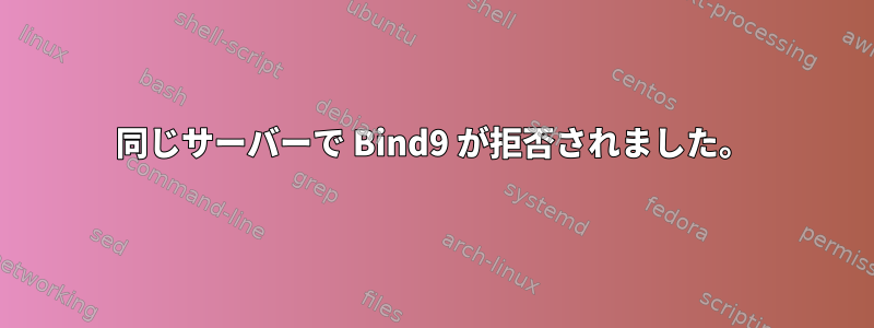 同じサーバーで Bind9 が拒否されました。