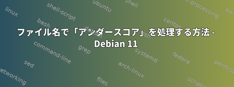 ファイル名で「アンダースコア」を処理する方法 - Debian 11