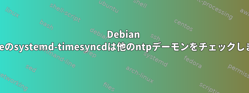 Debian Bullseyeのsystemd-timesyncdは他のntpデーモンをチェックしますか？