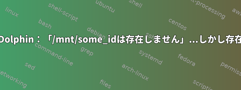 MintのDolphin：「/mnt/some_idは存在しません」...しかし存在します