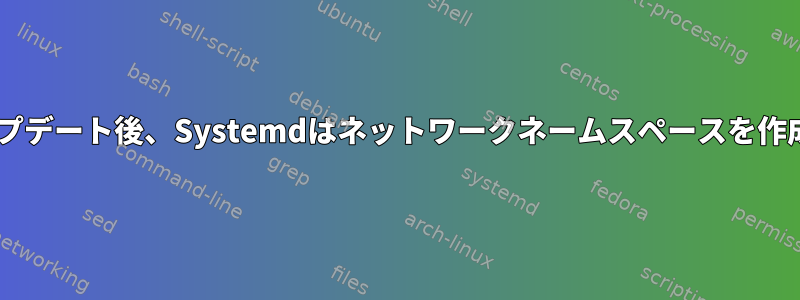 Debianのアップデート後、Systemdはネットワークネームスペースを作成できません。