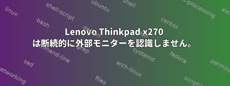 Lenovo Thinkpad x270 は断続的に外部モニターを認識しません。