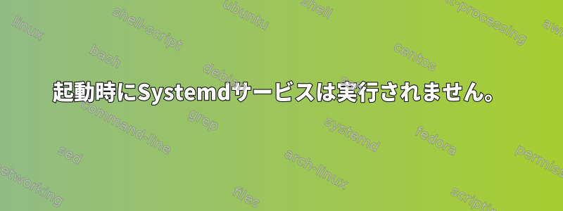 起動時にSystemdサービスは実行されません。