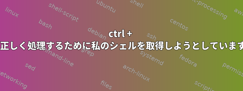 ctrl + cを正しく処理するために私のシェルを取得しようとしています。