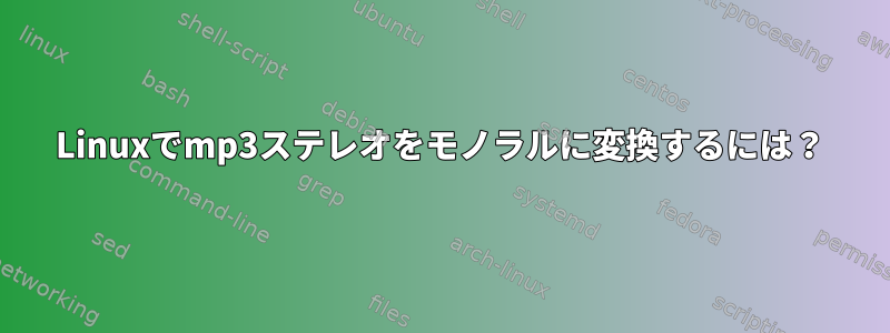 Linuxでmp3ステレオをモノラルに変換するには？