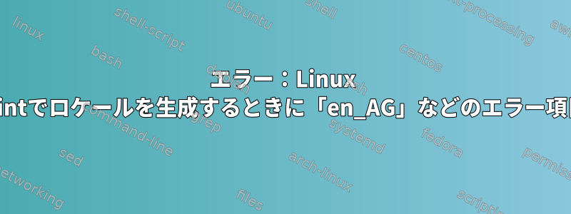 エラー：Linux Mintでロケールを生成するときに「en_AG」などのエラー項目