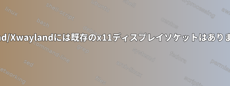 Wayland/Xwaylandには既存のx11ディスプレイソケットはありますか？