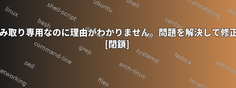 /は起動時に読み取り専用なのに理由がわかりません。問題を解決して修正する方法は？ [閉鎖]