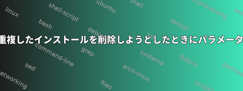 「削除に失敗しました：重複したインストールを削除しようとしたときにパラメータが正しくありません。」