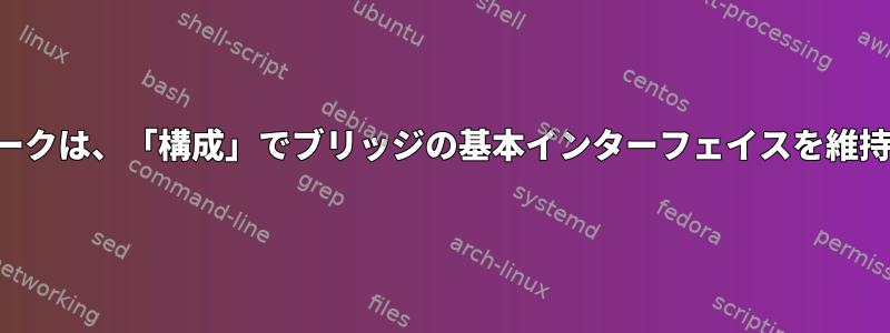 ネットワークは、「構成」でブリッジの基本インターフェイスを維持します。