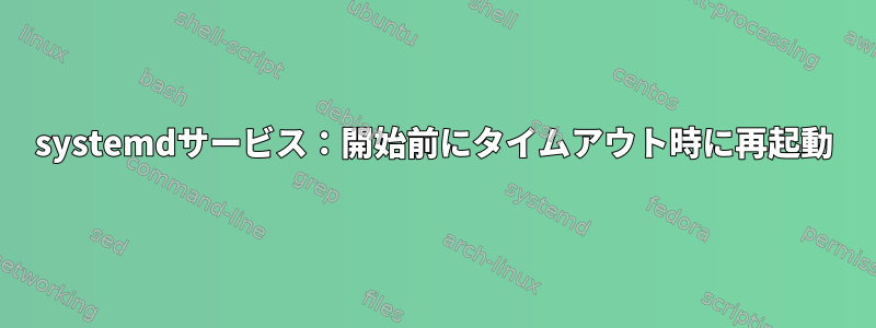 systemdサービス：開始前にタイムアウト時に再起動