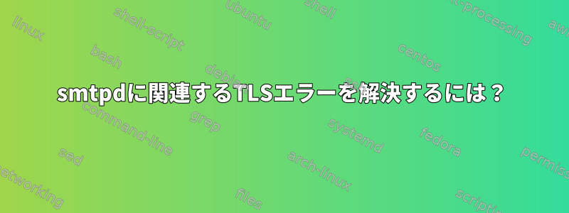 smtpdに関連するTLSエラーを解決するには？