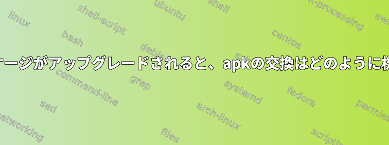 交換したパッケージがアップグレードされると、apkの交換はどのように機能しますか？