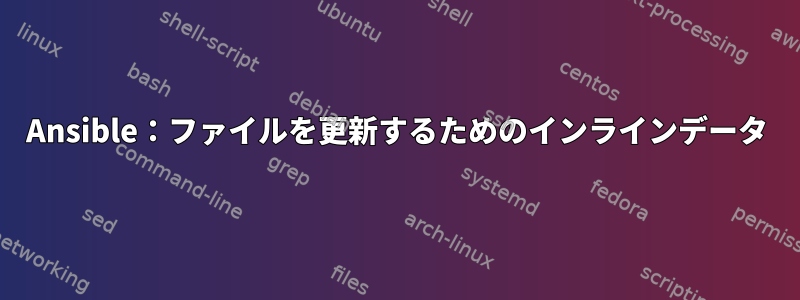 Ansible：ファイルを更新するためのインラインデータ