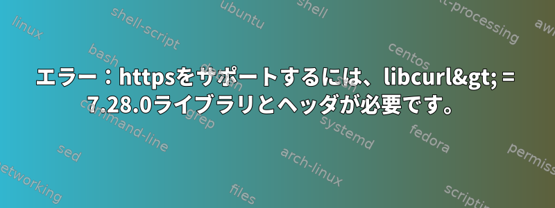 エラー：httpsをサポートするには、libcurl&gt; = 7.28.0ライブラリとヘッダが必要です。