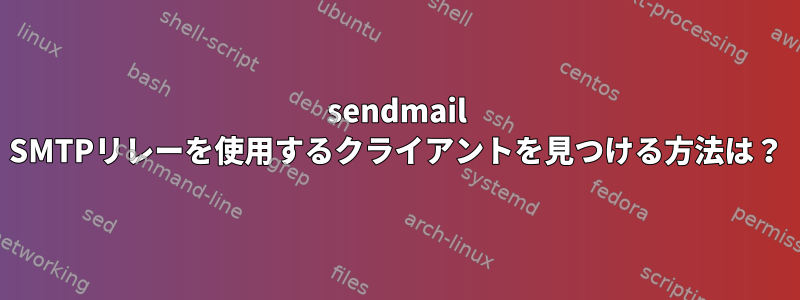 sendmail SMTPリレーを使用するクライアントを見つける方法は？