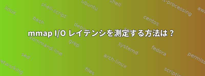 mmap I/O レイテンシを測定する方法は？