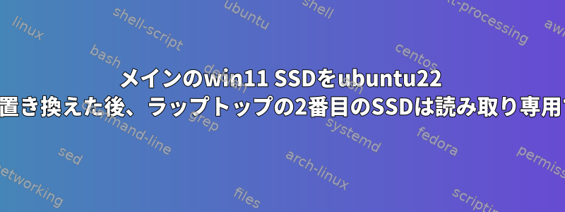 メインのwin11 SSDをubuntu22 SSDに置き換えた後、ラップトップの2番目のSSDは読み取り専用です。