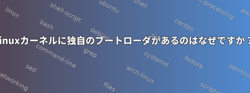 Linuxカーネルに独自のブートローダがあるのはなぜですか？