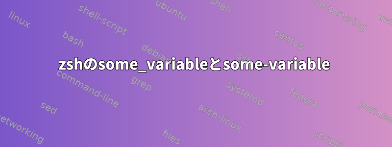 zshのsome_variableとsome-variable