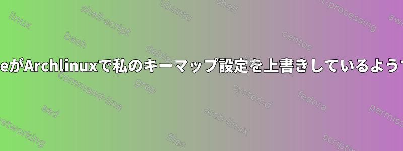 GnomeがArchlinuxで私のキーマップ設定を上書きしているようです。