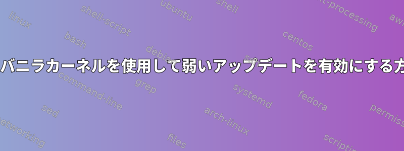 Fedoraバニラカーネルを使用して弱いアップデートを有効にする方法は？