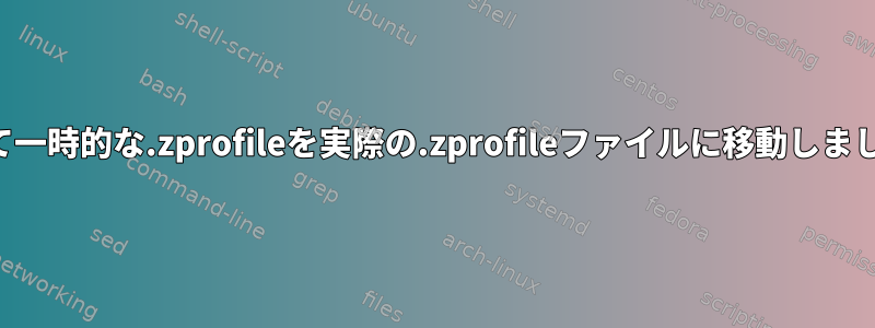 誤って一時的な.zprofileを実際の.zprofileファイルに移動しました。