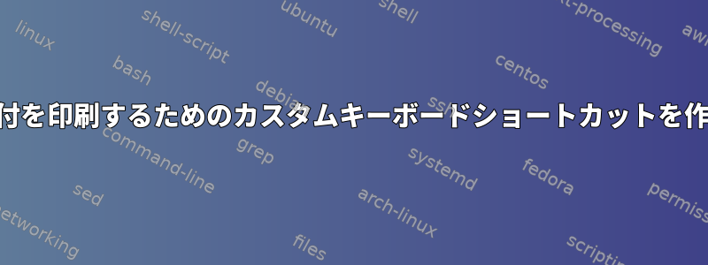 KDEで現在の日付を印刷するためのカスタムキーボードショートカットを作成する方法は？