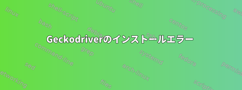 Geckodriverのインストールエラー