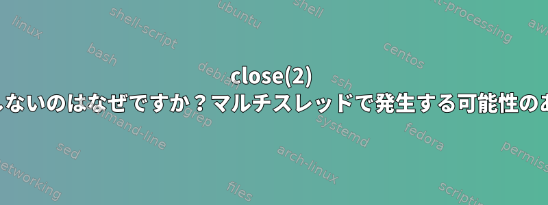 close(2) が完了しないのはなぜですか？マルチスレッドで発生する可能性のある問題