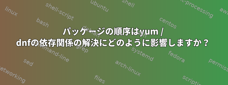 パッケージの順序はyum / dnfの依存関係の解決にどのように影響しますか？