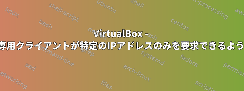 VirtualBox - ホスト専用クライアントが特定のIPアドレスのみを要求できるようにする